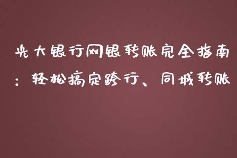 光大银行网银转账完全指南：轻松搞定跨行、同城转账_https://m.15771688.com_道指实时行情_第1张