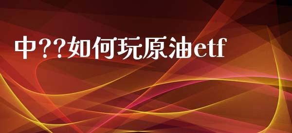 中??如何玩原油etf_https://m.15771688.com_道指实时行情_第1张