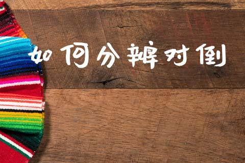 如何分辨对倒_https://m.15771688.com_期货手续费_第1张