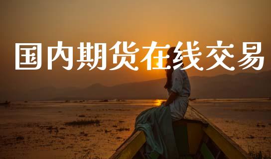 国内期货在线交易_https://m.15771688.com_期货手续费_第1张
