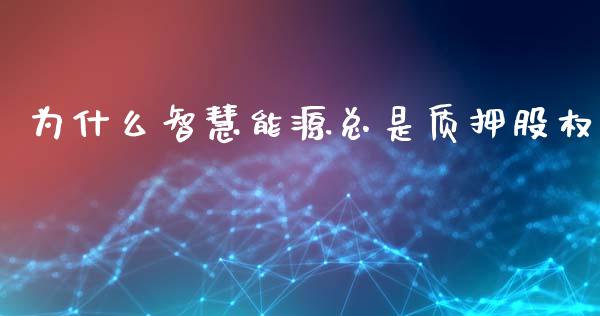 为什么智慧能源总是质押股权_https://m.15771688.com_道指实时行情_第1张