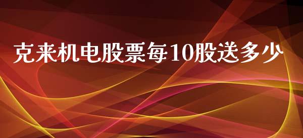 克来机电股票每10股送多少_https://m.15771688.com_期货开户_第1张