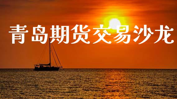 青岛期货交易沙龙_https://m.15771688.com_期货开户_第1张