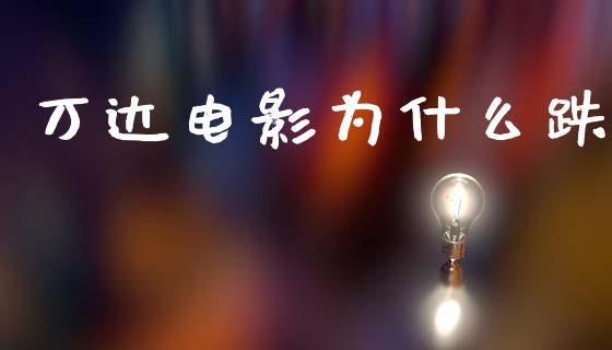 万达电影为什么跌_https://m.15771688.com_期货开户_第1张