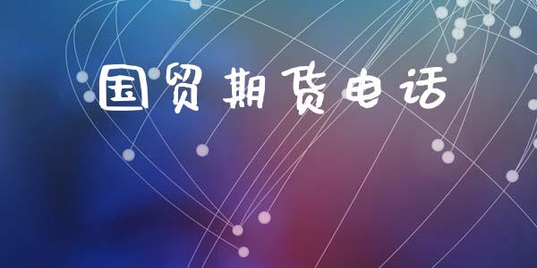 国贸期货电话_https://m.15771688.com_期货开户_第1张