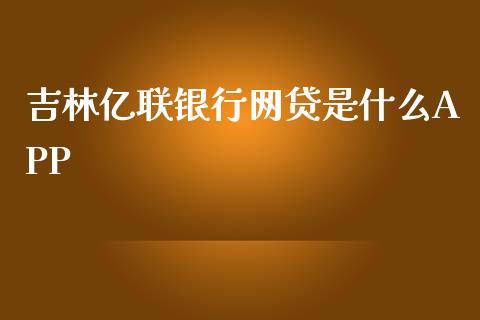 吉林亿联银行网贷是什么APP_https://m.15771688.com_期货开户_第1张