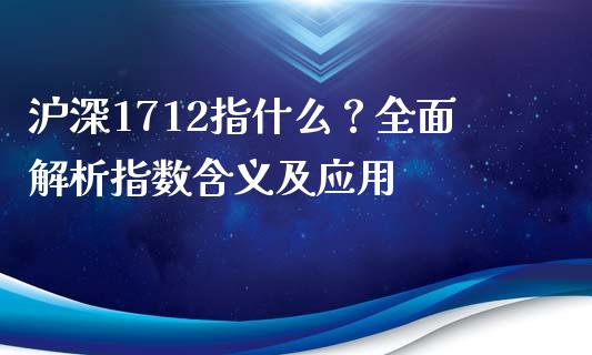 沪深1712指什么？全面解析指数含义及应用_https://m.15771688.com_道指实时行情_第1张