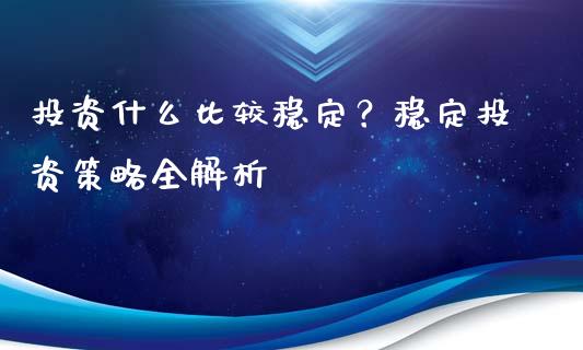 投资什么比较稳定？稳定投资策略全解析_https://m.15771688.com_道指实时行情_第1张