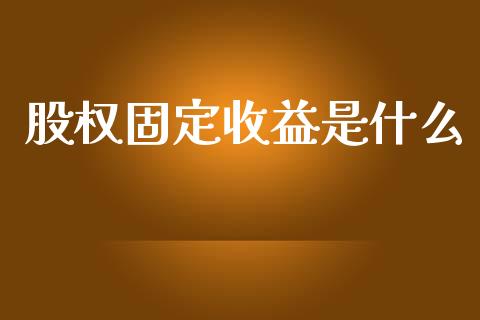 股权固定收益是什么_https://m.15771688.com_期货开户_第1张