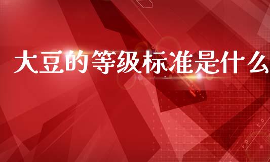 大豆的等级标准是什么_https://m.15771688.com_期货开户_第1张