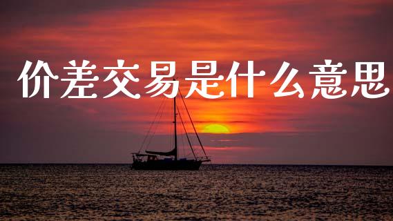 价差交易是什么意思_https://m.15771688.com_期货手续费_第1张