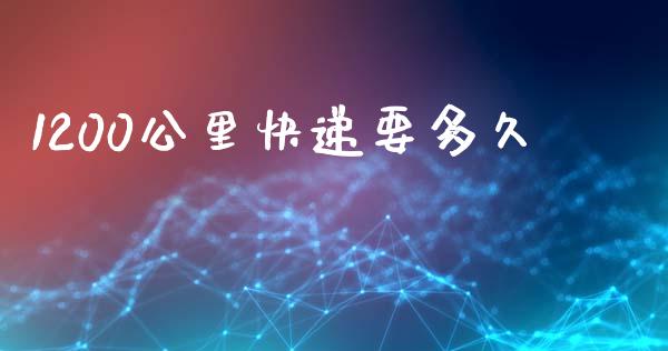 1200公里快递要多久_https://m.15771688.com_期货开户_第1张