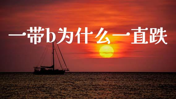 一带b为什么一直跌_https://m.15771688.com_期货开户_第1张