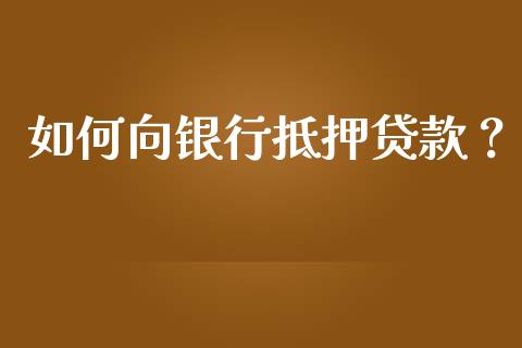 如何向银行抵押贷款？_https://m.15771688.com_期货手续费_第1张