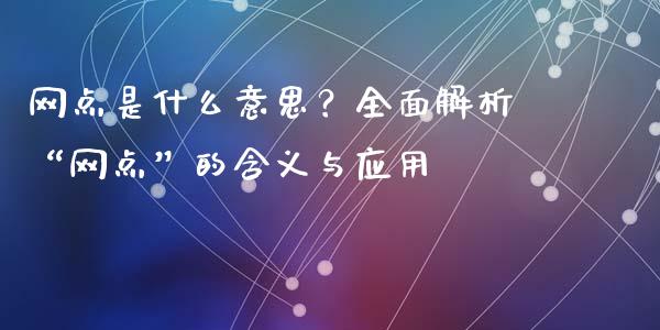 网点是什么意思？全面解析“网点”的含义与应用_https://m.15771688.com_期货开户_第1张