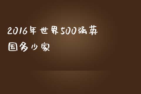 2016年世界500强英国多少家_https://m.15771688.com_美国道指_第1张
