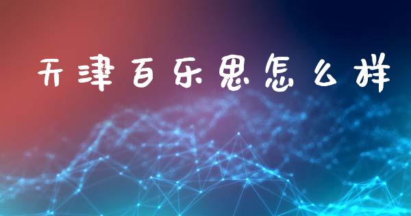 天津百乐思怎么样_https://m.15771688.com_美国道指_第1张
