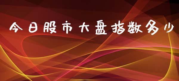 今日股市大盘指数多少_https://m.15771688.com_道指实时行情_第1张
