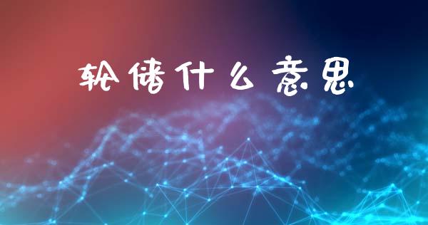 轮储什么意思_https://m.15771688.com_美国道指_第1张
