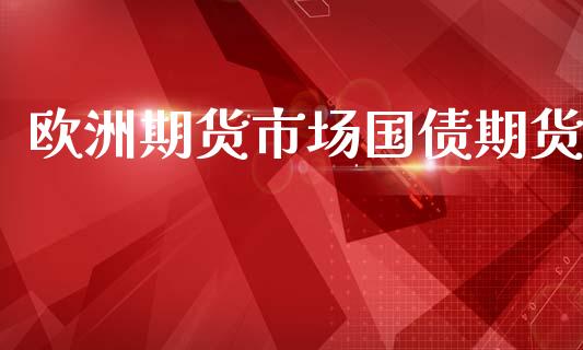 欧洲期货市场国债期货_https://m.15771688.com_期货手续费_第1张