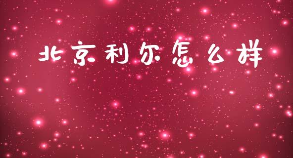 北京利尔怎么样_https://m.15771688.com_期货手续费_第1张