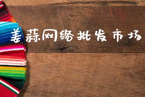姜蒜网络批发市场_https://m.15771688.com_美国道指_第1张
