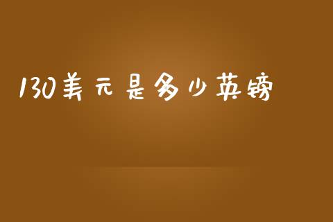 130美元是多少英镑_https://m.15771688.com_道指实时行情_第1张