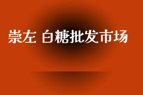 崇左 白糖批发市场_https://m.15771688.com_期货手续费_第1张