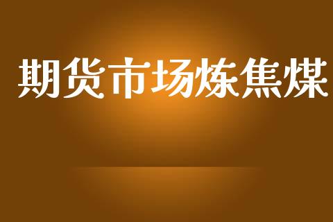 期货市场炼焦煤_https://m.15771688.com_期货手续费_第1张