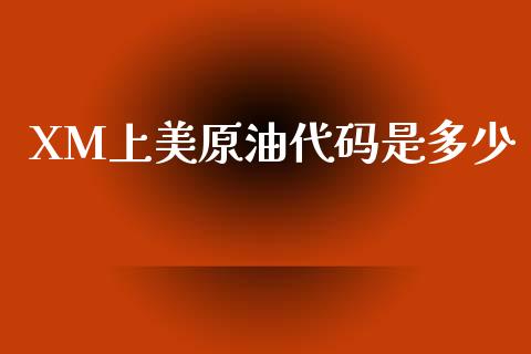 XM上美原油代码是多少_https://m.15771688.com_期货开户_第1张