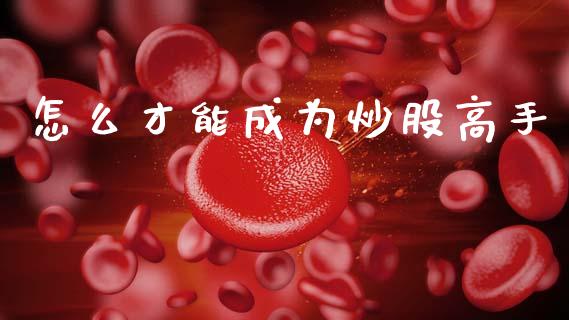 怎么才能成为炒股高手_https://m.15771688.com_美国道指_第1张