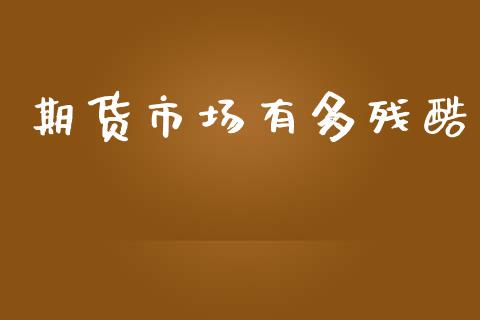 期货市场有多残酷_https://m.15771688.com_期货手续费_第1张