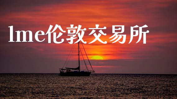 lme伦敦交易所_https://m.15771688.com_期货手续费_第1张