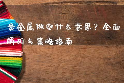贵金属做空什么意思？全面解析与策略指南_https://m.15771688.com_期货手续费_第1张
