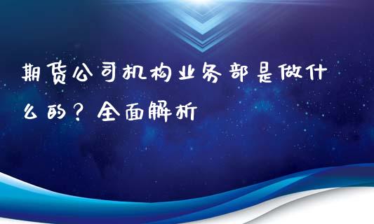 期货公司机构业务部是做什么的？全面解析_https://m.15771688.com_道指实时行情_第1张