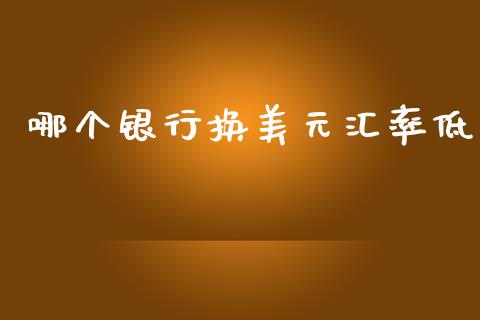 哪个银行换美元汇率低_https://m.15771688.com_期货手续费_第1张