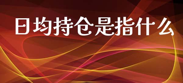 日均持仓是指什么_https://m.15771688.com_道指实时行情_第1张