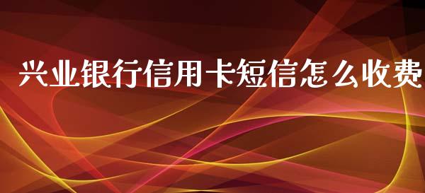 兴业银行信用卡短信怎么收费_https://m.15771688.com_道指实时行情_第1张