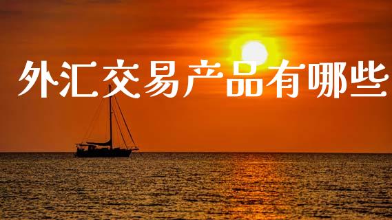 外汇交易产品有哪些_https://m.15771688.com_美国道指_第1张