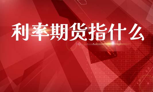 利率期货指什么_https://m.15771688.com_期货手续费_第1张
