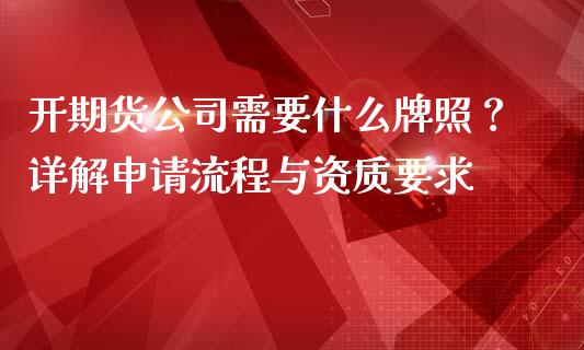 开期货公司需要什么牌照？详解申请流程与资质要求_https://m.15771688.com_美国道指_第1张