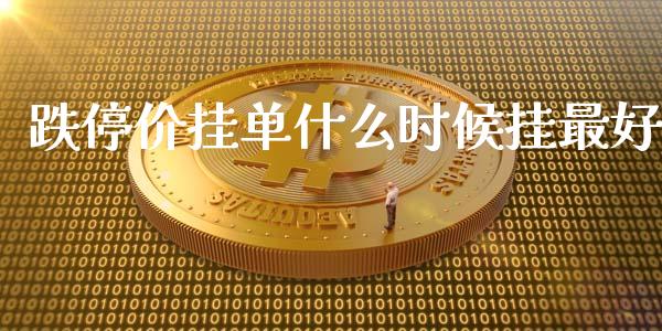 跌停价挂单什么时候挂最好_https://m.15771688.com_期货手续费_第1张