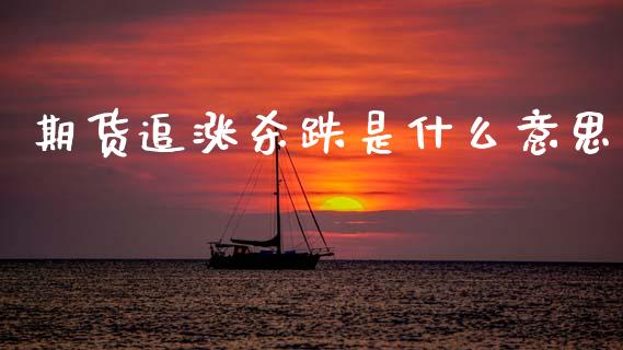 期货追涨杀跌是什么意思_期货开户_第1张_期货开户_期货手续费_道指实时行情_美国道指 期货追涨杀跌是什么意思_https://m.15771688.com_期货开户_第1张