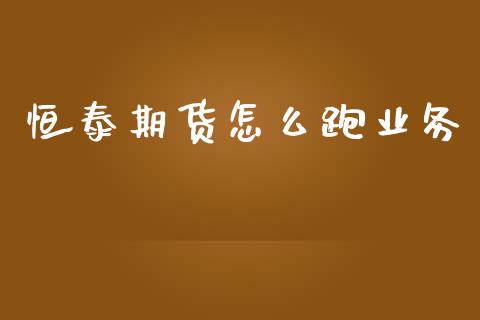恒泰期货怎么跑业务_https://m.15771688.com_道指实时行情_第1张