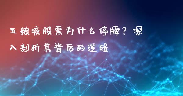 五粮液股票为什么停牌？深入剖析其背后的逻辑_https://m.15771688.com_期货开户_第1张