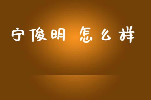 宁俊明 怎么样_https://m.15771688.com_美国道指_第1张