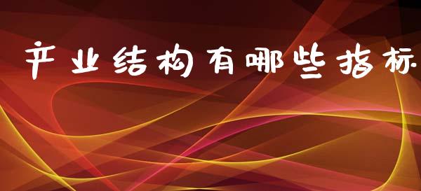 产业结构有哪些指标_https://m.15771688.com_期货手续费_第1张