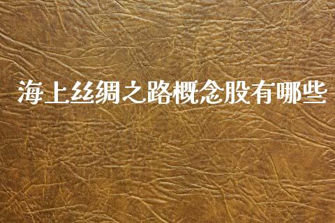 海上丝绸之路概念股有哪些_https://m.15771688.com_期货开户_第1张