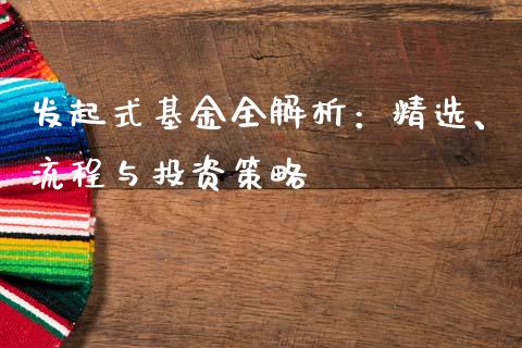 发起式基金全解析：精选、流程与投资策略_https://m.15771688.com_期货开户_第1张