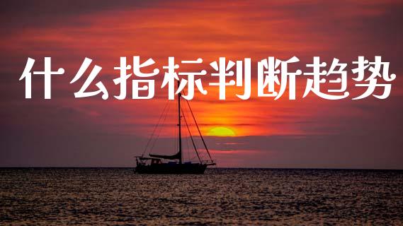 什么指标判断趋势_https://m.15771688.com_道指实时行情_第1张
